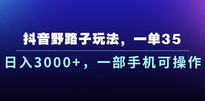 抖音野路子玩法，一单35.日入3000+，一部手机可操作|明哥资源