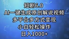 短剧6.0 AI一键生成原创解说视频，多平台多方式变现，小白轻松操作，日...|明哥资源