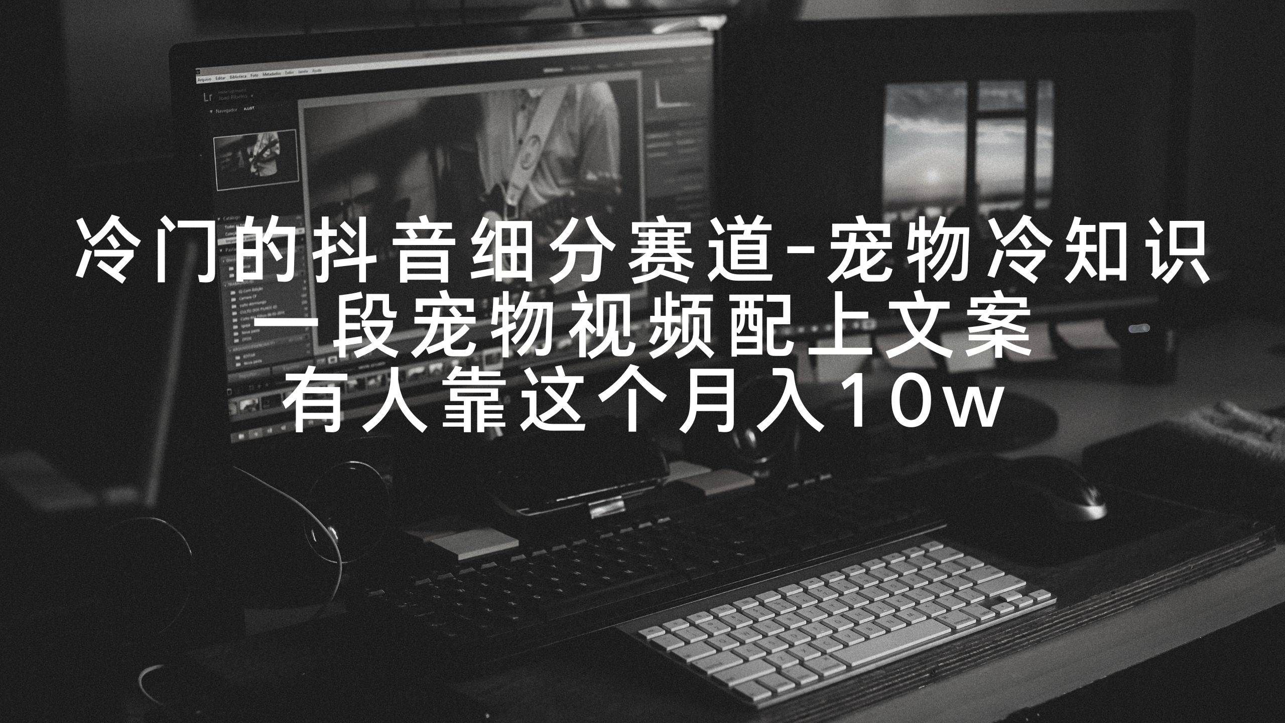 冷门的抖音细分赛道-宠物冷知识，一段宠物视频配上文案，有人靠这个月入10w|明哥资源