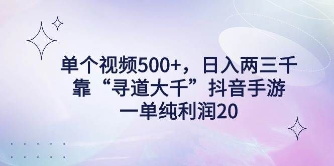 单个视频500+，日入两三千轻轻松松，靠“寻道大千”抖音手游，一单纯利...|明哥资源