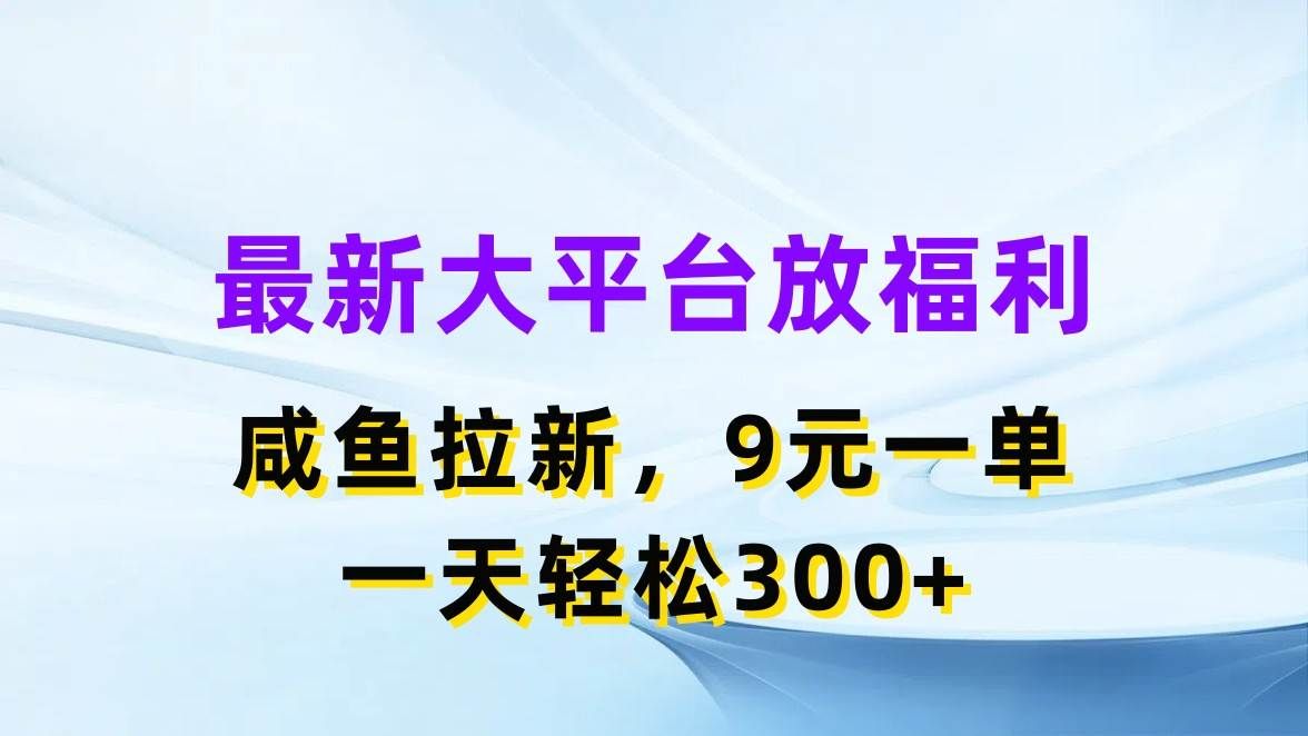 最新蓝海项目，闲鱼平台放福利，拉新一单9元，轻轻松松日入300+|明哥资源