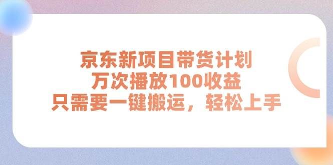 京东新项目带货计划，万次播放100收益，只需要一键搬运，轻松上手|明哥资源