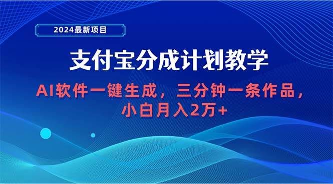 2024最新项目，支付宝分成计划 AI软件一键生成，三分钟一条作品，小白月...|明哥资源