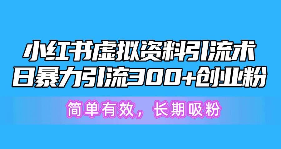 小红书虚拟资料引流术，日暴力引流300+创业粉，简单有效，长期吸粉|明哥资源