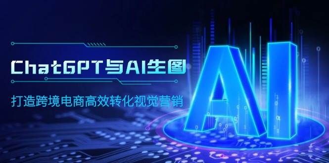 ChatGPT与AI生图，打造跨境电商高效转化视觉营销|明哥资源