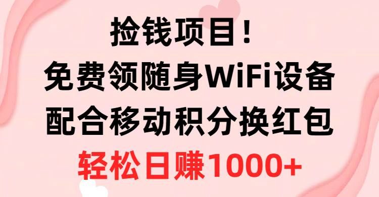捡钱项目!免费领随身WiFi设备+移动积分换红包,有手就行,轻松日赚1000+|明哥资源