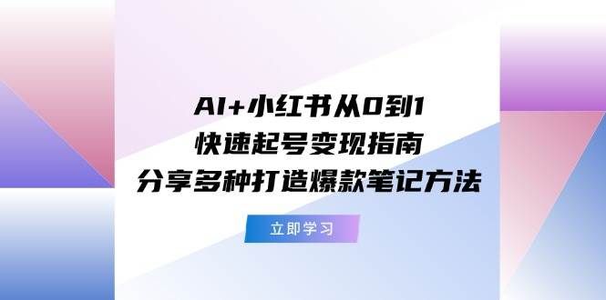 AI+小红书从0到1快速起号变现指南：分享多种打造爆款笔记方法|明哥资源