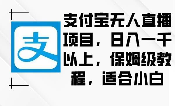 支付宝无人直播项目,日入一千以上,保姆级教程,适合小白|明哥资源