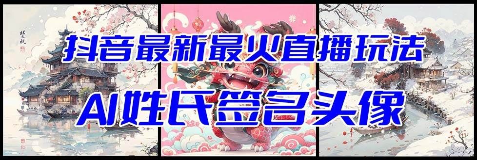 抖音最新最火Ai姓氏签名头像直播玩法（含开播视频教程+头像AI自动生成软件)|明哥资源