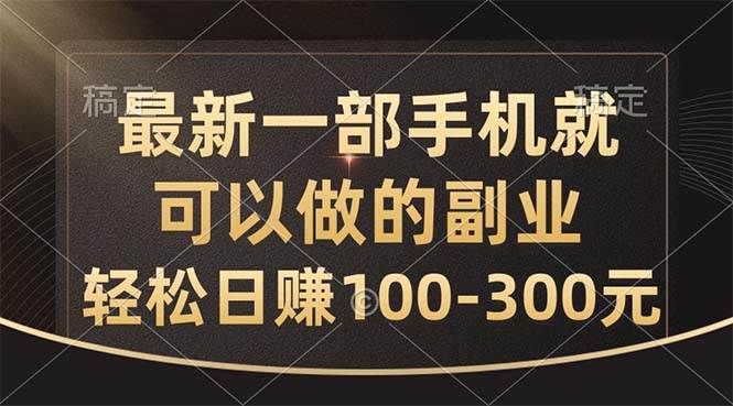 最新一部手机就可以做的副业，轻松日赚100-300元|明哥资源
