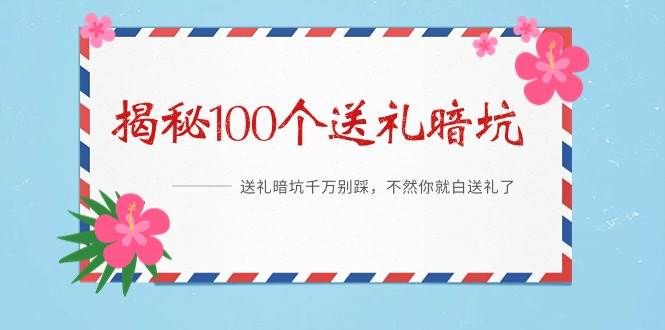 《揭秘100个送礼暗坑》——送礼暗坑千万别踩，不然你就白送礼了|明哥资源