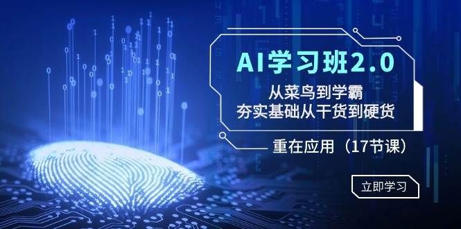 AI学习班2.0:从菜鸟到学霸,夯实基础从干货到硬货,重在应用(17节课)|明哥资源