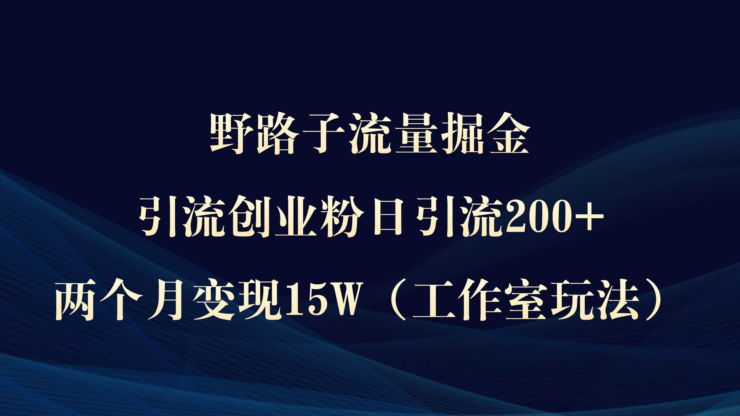 野路子流量掘金,引流创业粉日引流200+,两个月变现15W(工作室玩法))|明哥资源