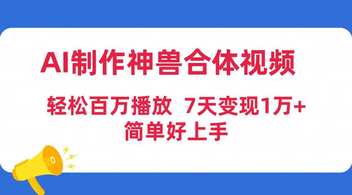 AI制作神兽合体视频，轻松百万播放，七天变现1万+简单好上手（工具+素材）|明哥资源