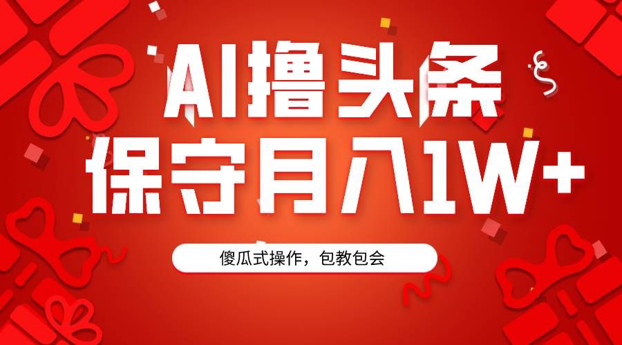 AI撸头条3天必起号，傻瓜操作3分钟1条，复制粘贴月入1W+。|明哥资源