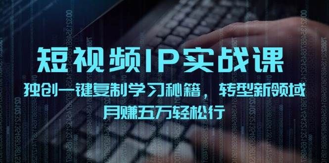 短视频 IP实战课，独创一键复制学习秘籍，转战新领域，月赚五万轻松行|明哥资源