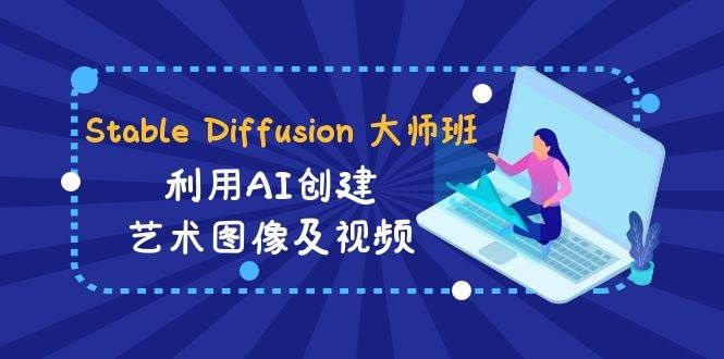 Stable Diffusion 大师班: 利用AI创建艺术图像及视频-31视频课-中英字幕|明哥资源