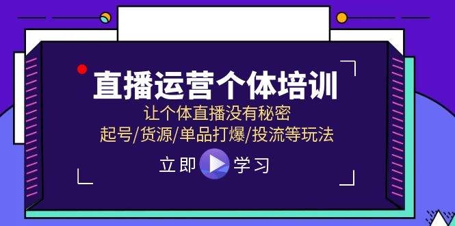 直播运营个体培训,让个体直播没有秘密,起号/货源/单品打爆/投流等玩法|明哥资源