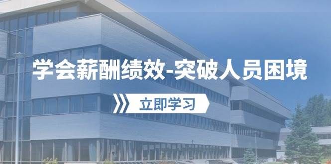 学会薪酬绩效-突破人员困境：建立自己的【薪酬+绩效】体系，企业与员工...|明哥资源