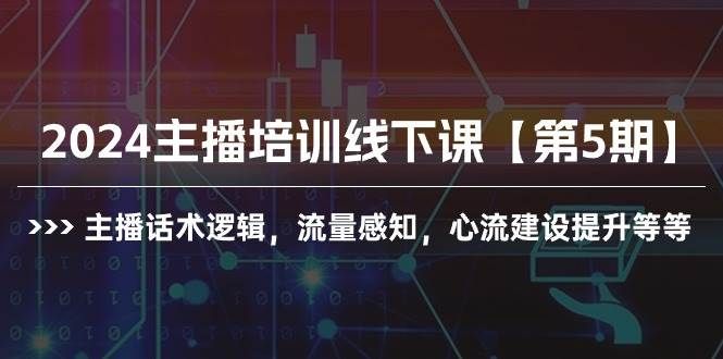 2024主播培训线下课【第5期】主播话术逻辑,流量感知,心流建设提升等等|明哥资源