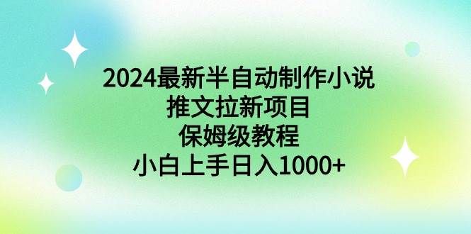 2024最新半自动制作小说推文拉新项目,保姆级教程,小白上手日入1000+|明哥资源
