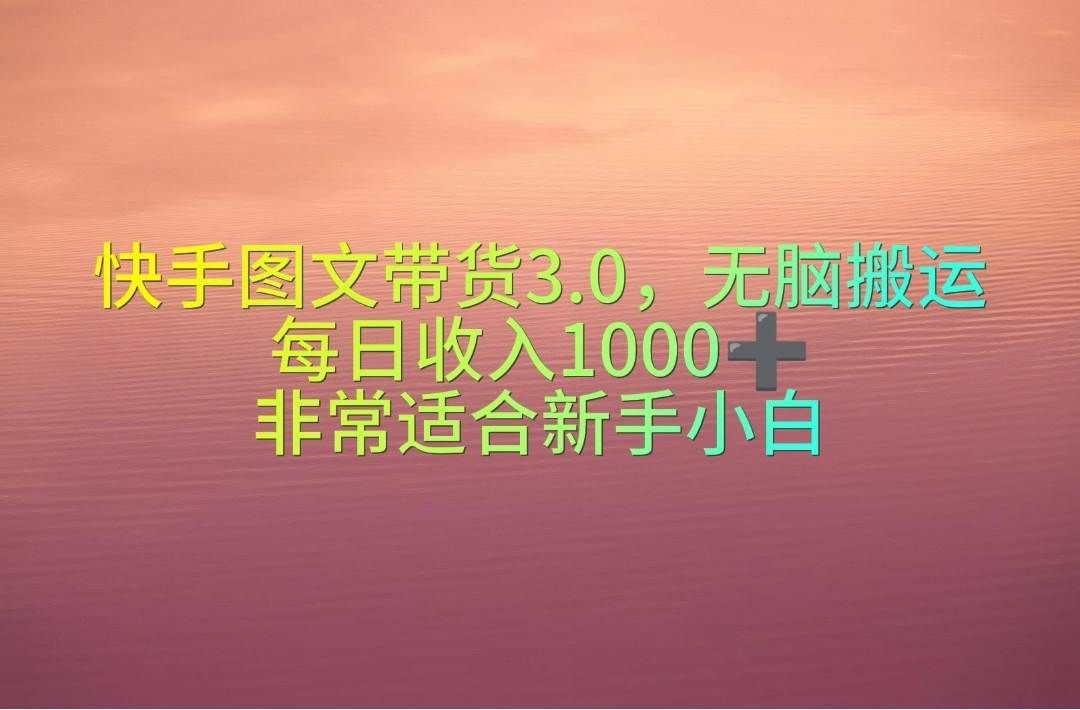 快手图文带货3.0，无脑搬运，每日收入1000＋，非常适合新手小白|明哥资源