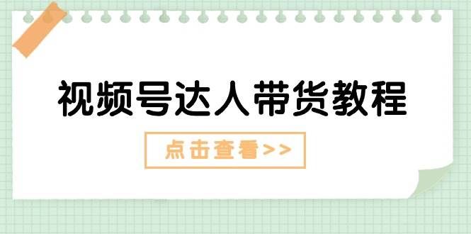 视频号达人带货教程：达人剧情打法+达人带货广告|明哥资源