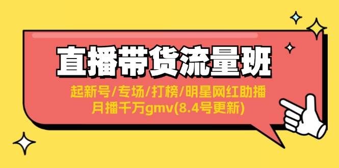 直播带货流量班：起新号/专场/打榜/明星网红助播/月播千万gmv(8.4号更新)|明哥资源