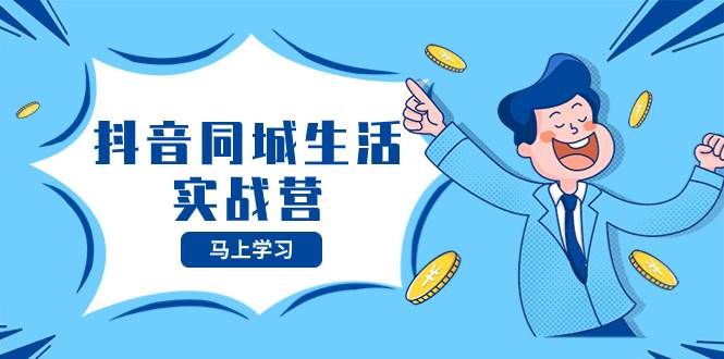 抖音同城生活实战营，抓住抖音本地生活风口，让你的生意逆风翻盘|明哥资源