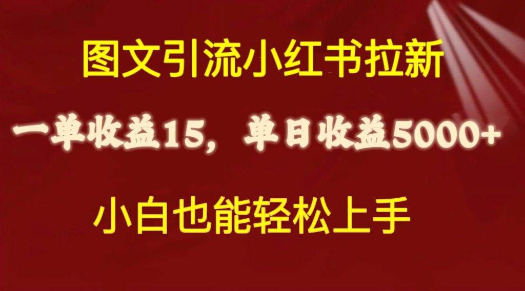 图文引流小红书拉新一单15元,单日暴力收益5000+,小白也能轻松上手|明哥资源