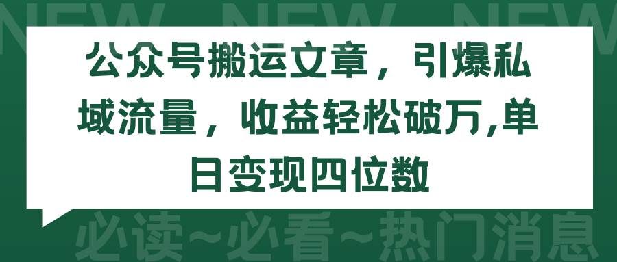 公众号搬运文章,引爆私域流量,收益轻松破万,单日变现四位数|明哥资源