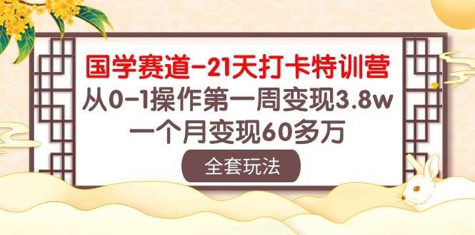 国学 赛道-21天打卡特训营：从0-1操作第一周变现3.8w，一个月变现60多万|明哥资源