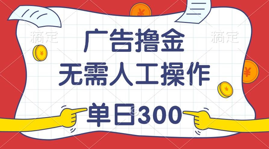 最新教程！广告撸金，无需人工操作，单日收入300+|明哥资源
