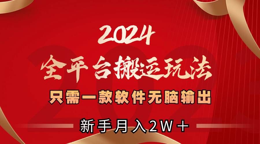 2024全平台搬运玩法，只需一款软件，无脑输出，新手也能月入2W＋|明哥资源