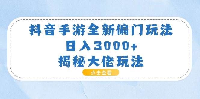 抖音手游全新偏门玩法，日入3000+，揭秘大佬玩法|明哥资源