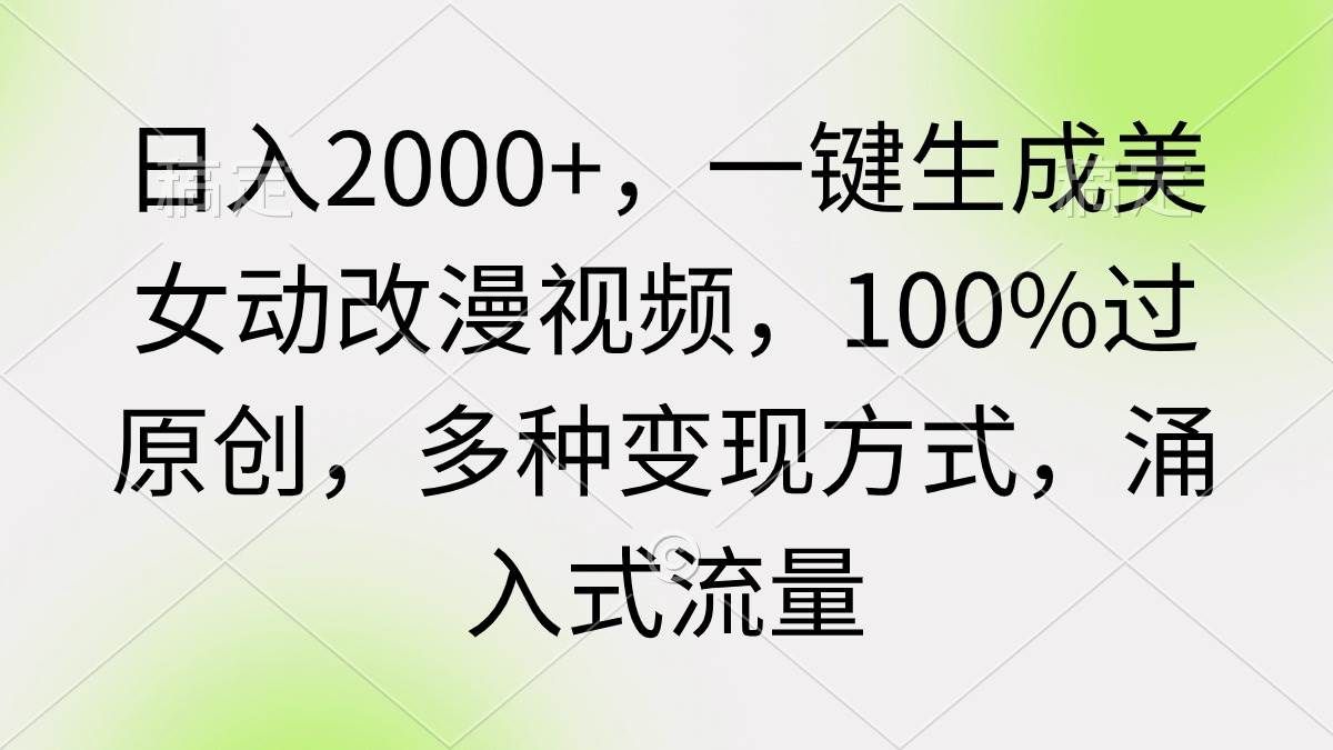 日入2000+，一键生成美女动改漫视频，100%过原创，多种变现方式 涌入式流量|明哥资源