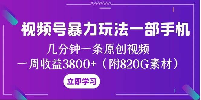 视频号暴力玩法一部手机 几分钟一条原创视频 一周收益3800+(附820G素材)|明哥资源