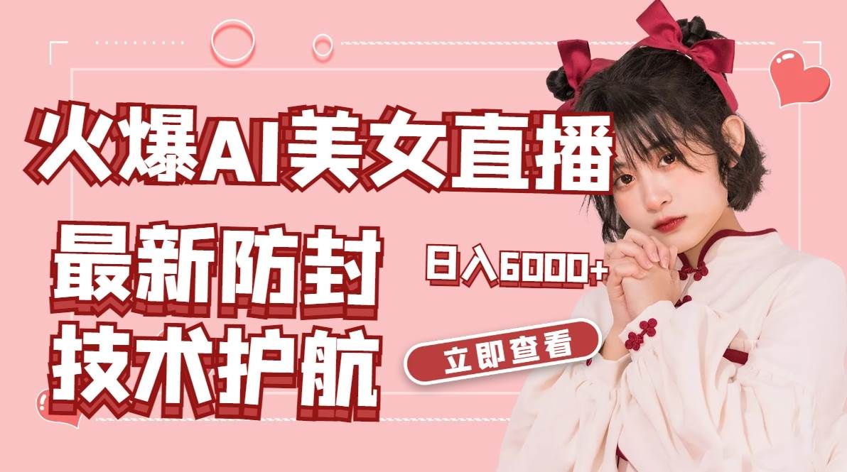 火爆AI美女舞蹈直播，最新防封技术保驾护航，礼物收到手软，日入6000+|明哥资源