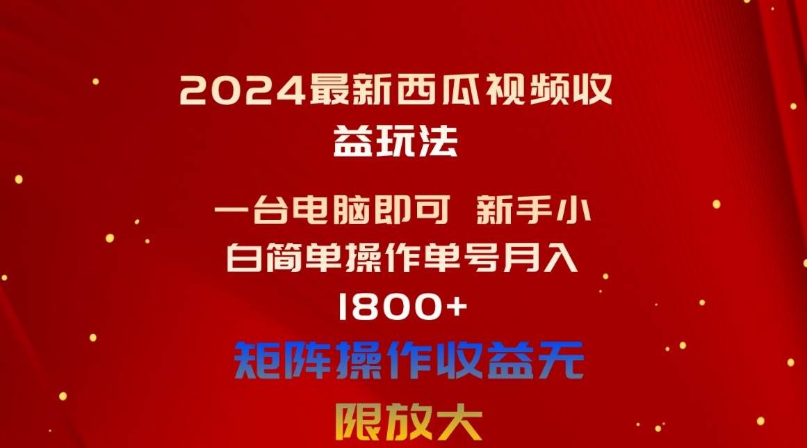 2024最新西瓜视频收益玩法，一台电脑即可 新手小白简单操作单号月入1800+|明哥资源