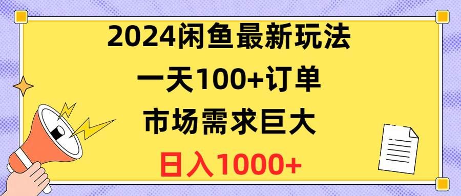 2024闲鱼最新玩法，一天100+订单，市场需求巨大，日入1400+|明哥资源