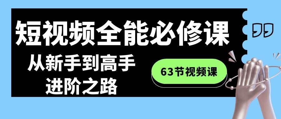 短视频-全能必修课程:从新手到高手进阶之路(63节视频课)|明哥资源
