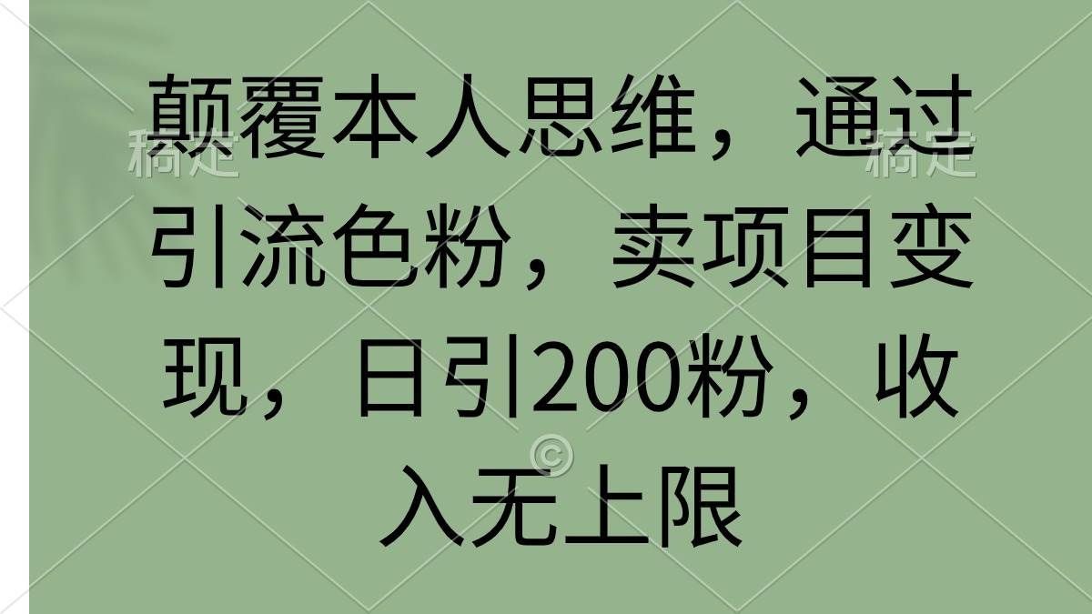 颠覆本人思维,通过引流色粉,卖项目变现,日引200粉,收入无上限|明哥资源