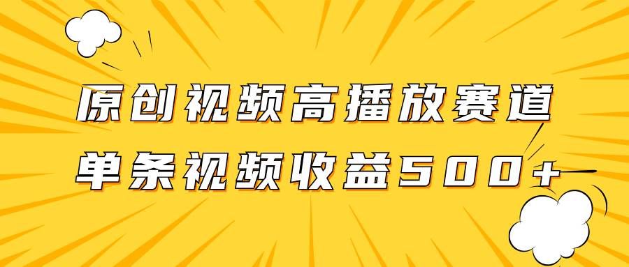 原创视频高播放赛道掘金项目玩法,播放量越高收益越高,单条视频收益500+|明哥资源