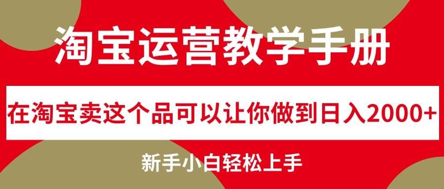 淘宝运营教学手册，在淘宝卖这个品可以让你做到日入2000+，新手小白轻...|明哥资源