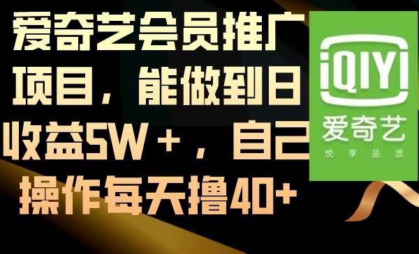 爱奇艺会员推广项目，能做到日收益5W＋，自己操作每天撸40+|明哥资源