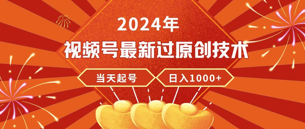 2024年视频号最新过原创技术，当天起号，收入稳定，日入1000+|明哥资源