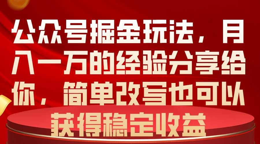 公众号掘金玩法，月入一万的经验分享给你，简单改写也可以获得稳定收益|明哥资源