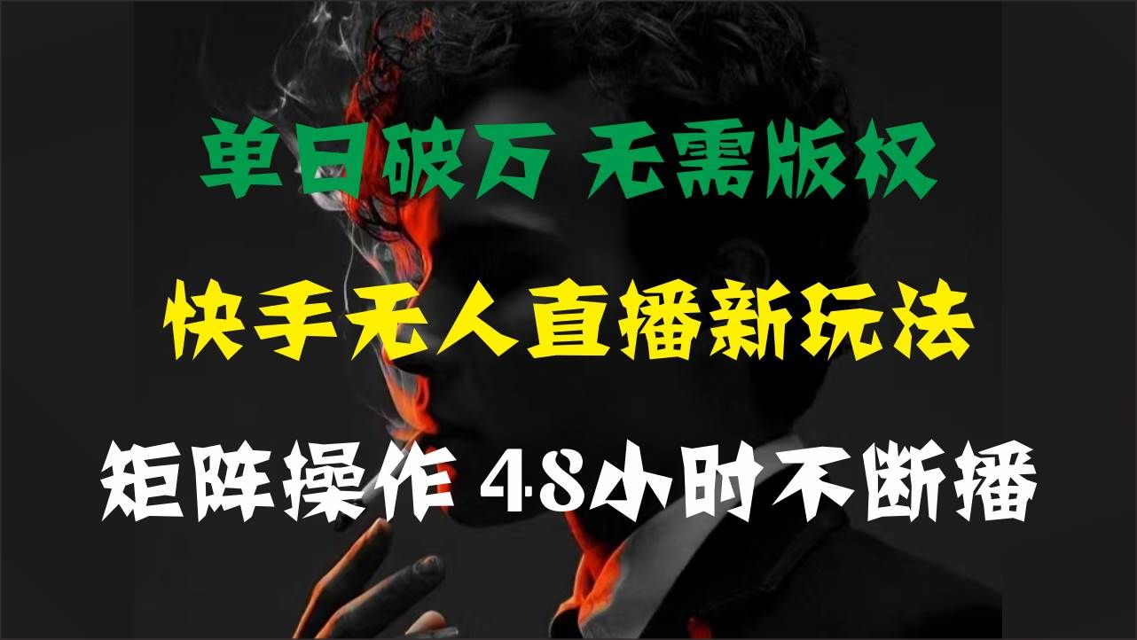单日破万，快手无人直播新玩法，无需版权，支持矩阵操作，48小时不断播|明哥资源