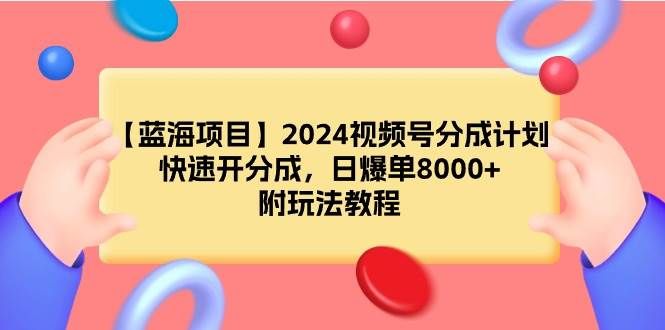 【蓝海项目】2024视频号分成计划，快速开分成，日爆单8000+，附玩法教程|明哥资源