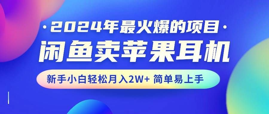 2024年最火爆的项目，闲鱼卖苹果耳机，新手小白轻松月入2W+简单易上手|明哥资源